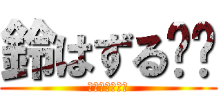 鈴はずる‼️ (ずるしかしない)