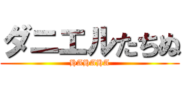 ダニエルたちぬ (HAHAHA)