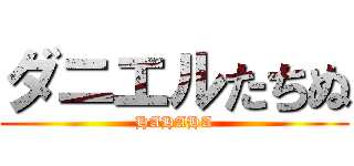 ダニエルたちぬ (HAHAHA)