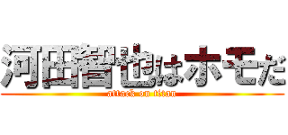 河田智也はホモだ (attack on titan)