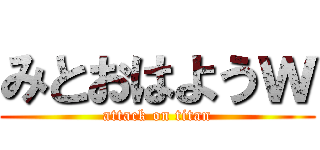 みとおはようｗ (attack on titan)