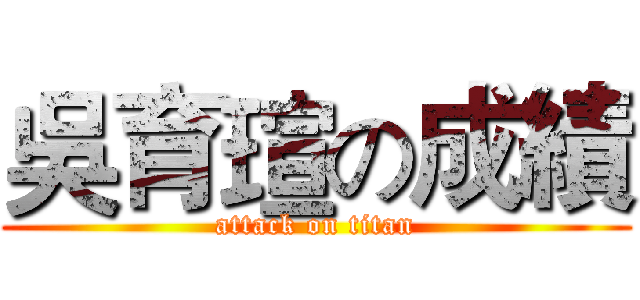 吳育瑄の成績 (attack on titan)