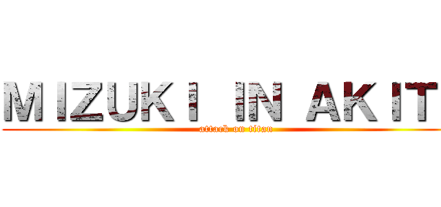 ＭＩＺＵＫＩ ＩＮ ＡＫＩＴＡ (attack on titan)