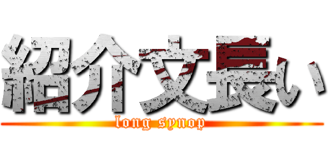 紹介文長い (long synop)