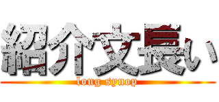 紹介文長い (long synop)