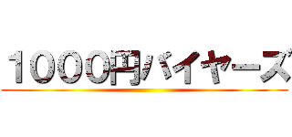 １０００円バイヤーズ ()