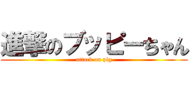 進撃のブッピーちゃん (attack on pig)