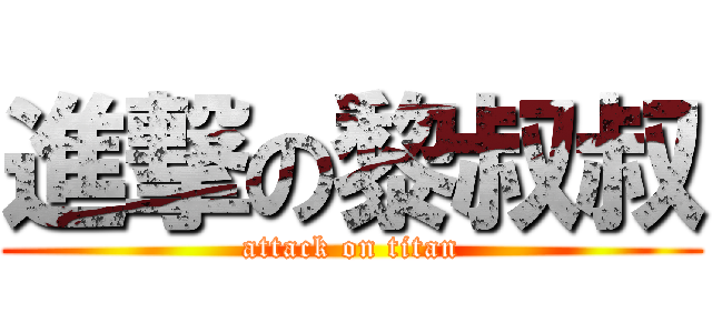 進撃の黎叔叔 (attack on titan)