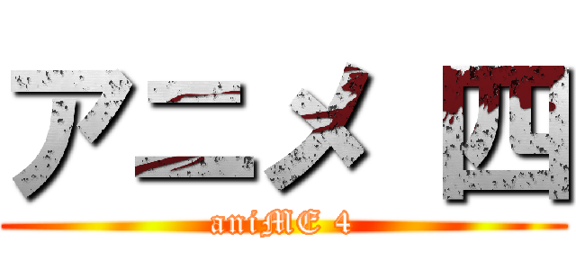 アニメ 四 (aniME 4)