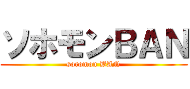 ソホモンＢＡＮ (soromon BAN)