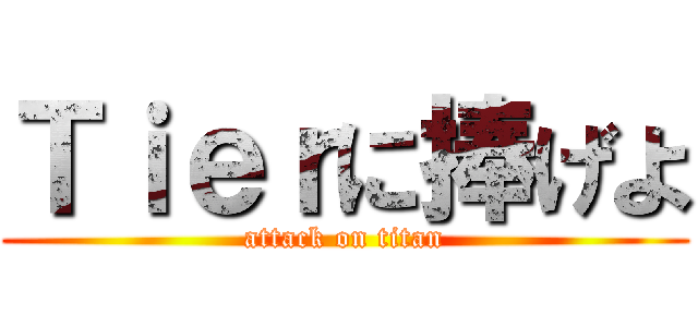 Ｔｉｅｒに捧げよ (attack on titan)