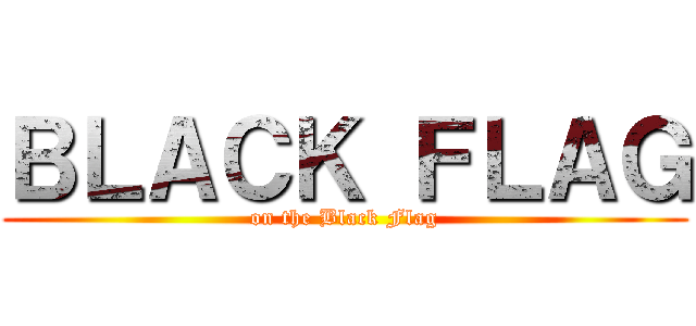 ＢＬＡＣＫ ＦＬＡＧ (on the Black Flag)