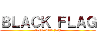 ＢＬＡＣＫ ＦＬＡＧ (on the Black Flag)
