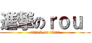 進撃のｒｏｕ  (attack on titan)