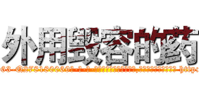 外用毁容的药 (外用毁容的药【电-186x2687x6963-Q278180069元-吉-药-业】我们做的是长期生意,靠的是老客户长期支持 http://sngk.net/auorBF
)