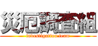 災厄調査組 (investigation team)
