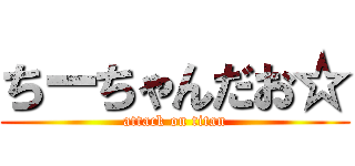 ちーちゃんだお☆ (attack on titan)