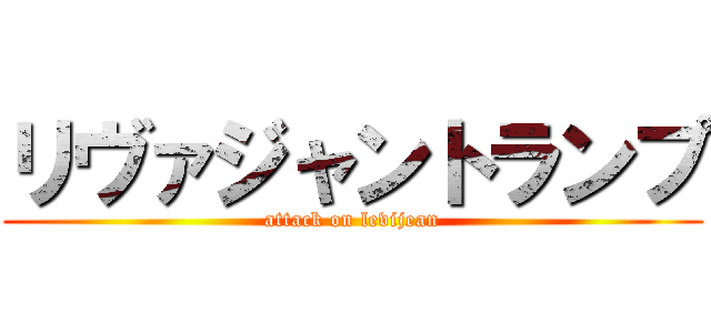 リヴァジャントランプ (attack on levijean)