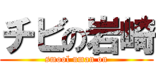 チビの岩崎 (smool uman on)