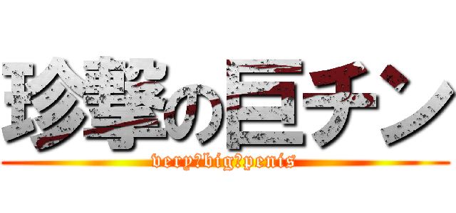 珍撃の巨チン (very　big　penis)