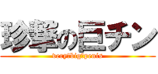 珍撃の巨チン (very　big　penis)