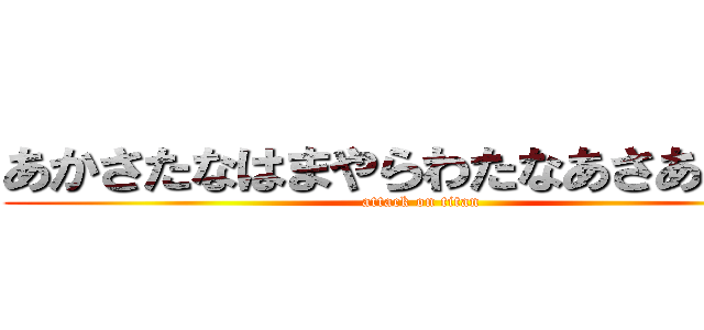 あかさたなはまやらわたなあさあやなは (attack on titan)