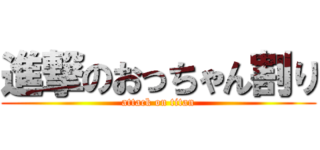 進撃のおっちゃん割り (attack on titan)