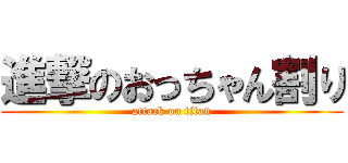 進撃のおっちゃん割り (attack on titan)