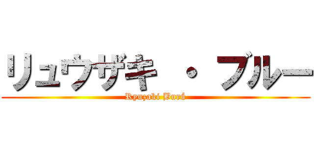 リュウザキ ・ ブルー (Ryuzaki Burú)