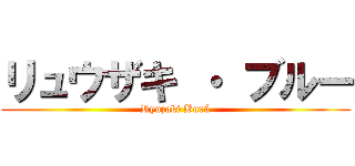 リュウザキ ・ ブルー (Ryuzaki Burú)