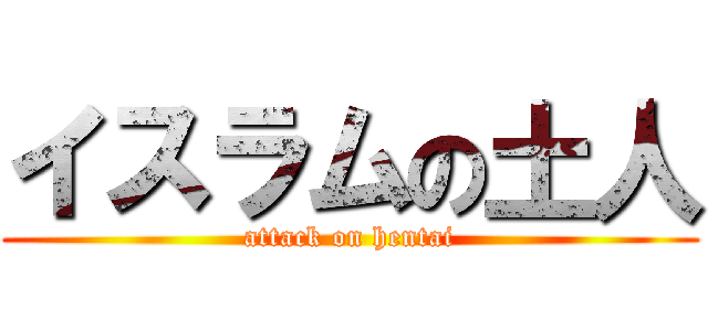 イスラムの土人 (attack on hentai)