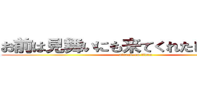 お前は見舞いにも来てくれたしええ奴じゃ (attack on titan)