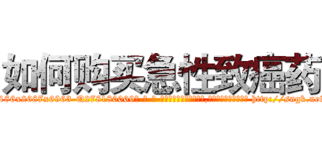 如何购买急性致癌药 (如何购买急性致癌药【电-186x2687x6963-Q278180069元-吉-药-业】我们做的是长期生意,靠的是老客户长期支持 http://sngk.net/fIs0MH
)
