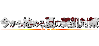 今から始める夏の美肌対策 (attack on titan)
