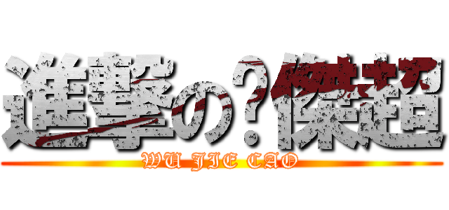 進撃の吳傑超 (WU JIE CAO)