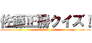 佐藤正勝クイズ！ (masakatsu  quiz)