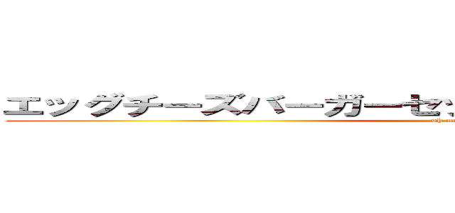 エッグチーズバーガーセット９９９９９９９セット分 (oh my god)