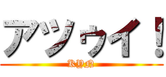 アツゥイ！ (KYN)