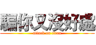 騙你又沒好處 (attack on titan)