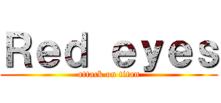 Ｒｅｄ ｅｙｅｓ (attack on titan)