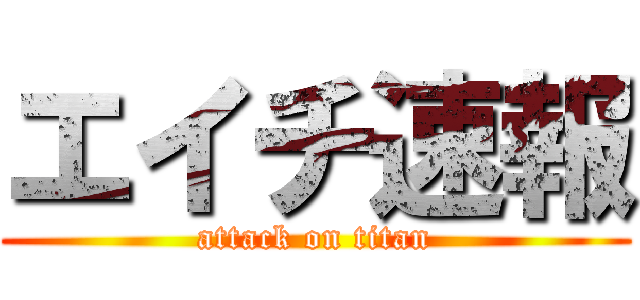 エイチ速報 (attack on titan)