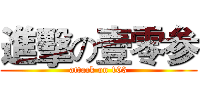 進擊の壹零参 (attack on 103)