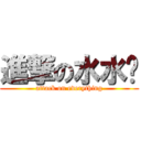 進撃の水水酱 (attack on everything)