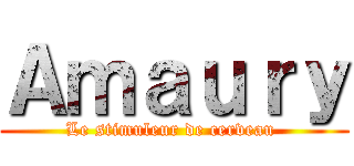 Ａｍａｕｒｙ (Le stimuleur de cerveau )