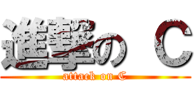 進撃の Ｃ (attack on C)