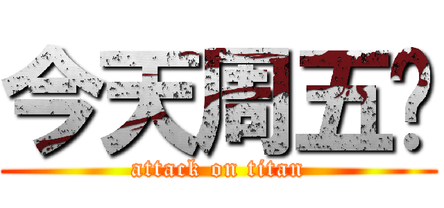 今天周五啦 (attack on titan)