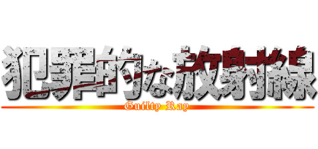 犯罪的な放射線 (Guilty Ray)