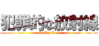 犯罪的な放射線 (Guilty Ray)