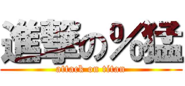 進撃の％猛 (attack on titan)