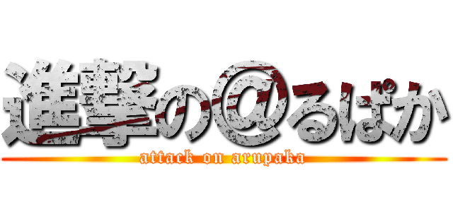 進撃の＠るぱか (attack on arupaka)